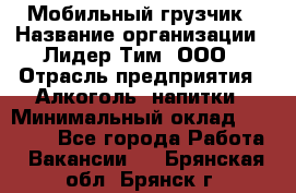 Мобильный грузчик › Название организации ­ Лидер Тим, ООО › Отрасль предприятия ­ Алкоголь, напитки › Минимальный оклад ­ 18 000 - Все города Работа » Вакансии   . Брянская обл.,Брянск г.